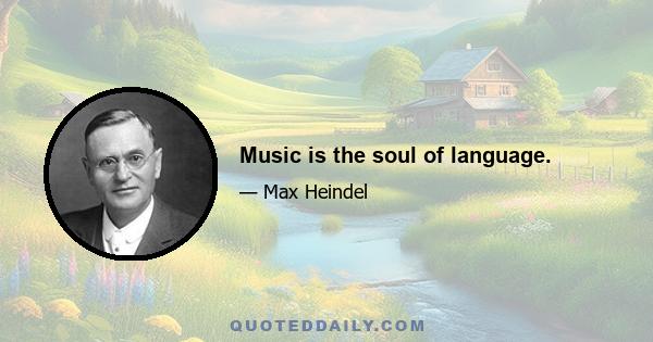 Music is the soul of language.