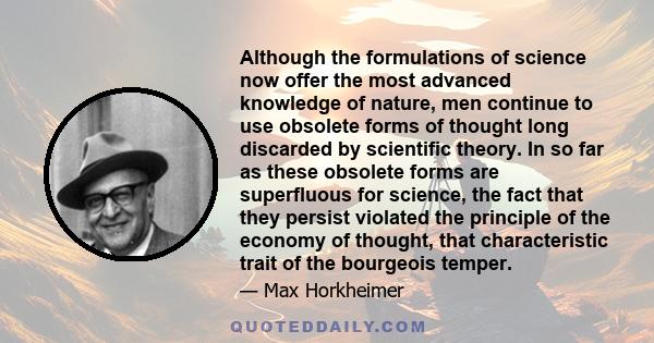 Although the formulations of science now offer the most advanced knowledge of nature, men continue to use obsolete forms of thought long discarded by scientific theory. In so far as these obsolete forms are superfluous