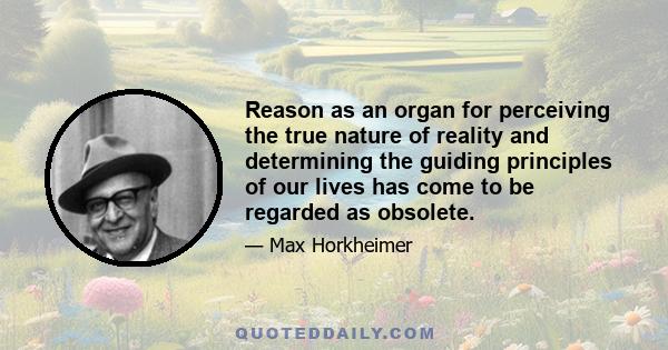 Reason as an organ for perceiving the true nature of reality and determining the guiding principles of our lives has come to be regarded as obsolete.