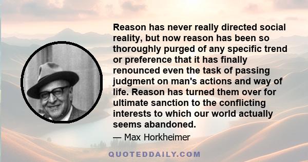 Reason has never really directed social reality, but now reason has been so thoroughly purged of any specific trend or preference that it has finally renounced even the task of passing judgment on man's actions and way