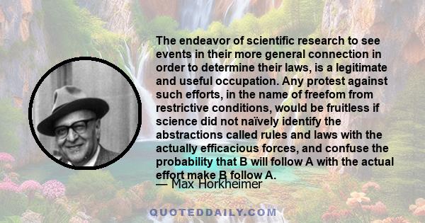 The endeavor of scientific research to see events in their more general connection in order to determine their laws, is a legitimate and useful occupation. Any protest against such efforts, in the name of freefom from