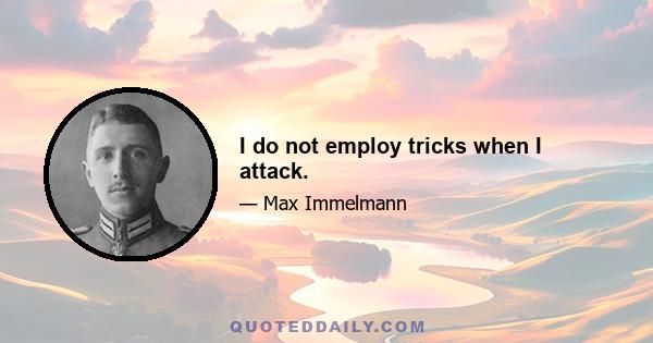 I do not employ tricks when I attack.