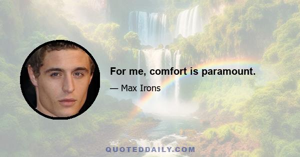 For me, comfort is paramount.