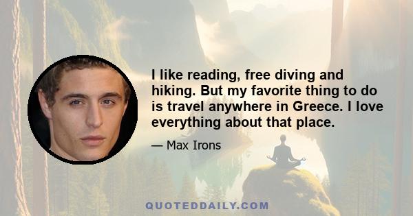 I like reading, free diving and hiking. But my favorite thing to do is travel anywhere in Greece. I love everything about that place.