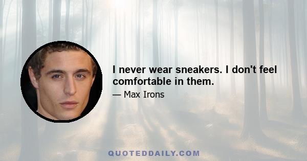 I never wear sneakers. I don't feel comfortable in them.