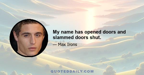 My name has opened doors and slammed doors shut.