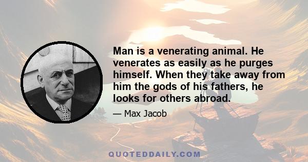 Man is a venerating animal. He venerates as easily as he purges himself. When they take away from him the gods of his fathers, he looks for others abroad.