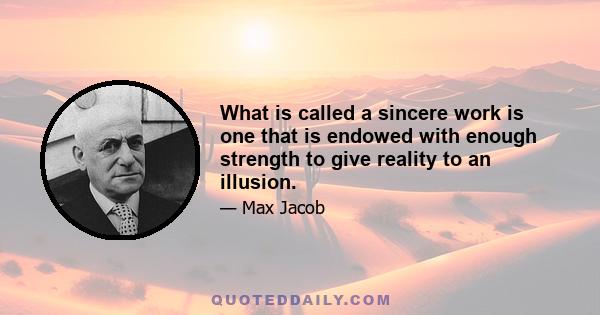 What is called a sincere work is one that is endowed with enough strength to give reality to an illusion.