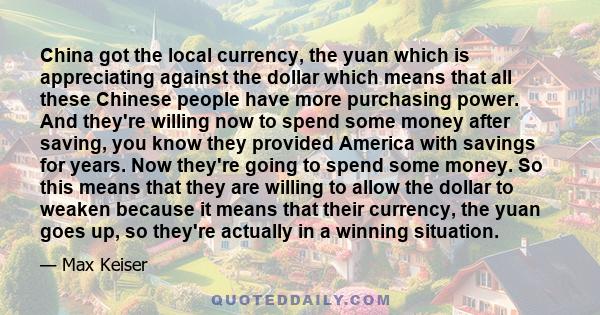 China got the local currency, the yuan which is appreciating against the dollar which means that all these Chinese people have more purchasing power. And they're willing now to spend some money after saving, you know