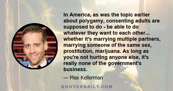 In America, as was the topic earlier about polygamy, consenting adults are supposed to do - be able to do whatever they want to each other... whether it's marrying multiple partners, marrying someone of the same sex,