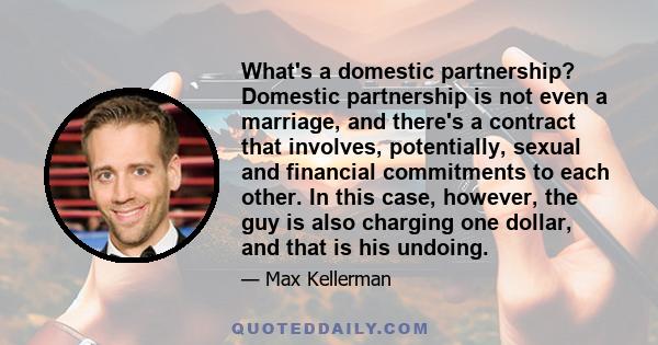 What's a domestic partnership? Domestic partnership is not even a marriage, and there's a contract that involves, potentially, sexual and financial commitments to each other. In this case, however, the guy is also