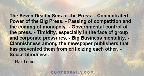 The Seven Deadly Sins of the Press: - Concentrated Power of the Big Press. - Passing of competition and the coming of monopoly. - Governmental control of the press. - Timidity, especially in the face of group and