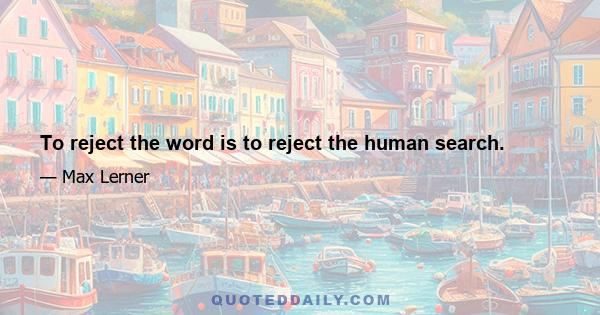 To reject the word is to reject the human search.