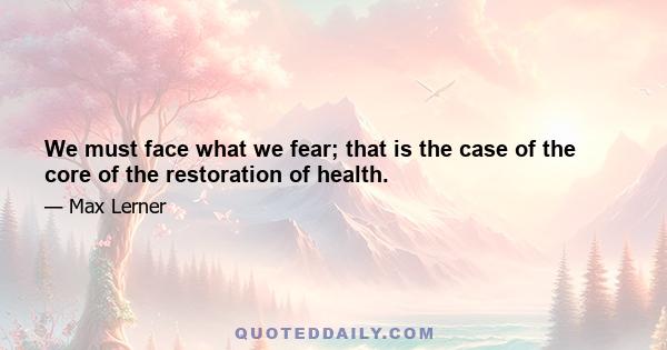 We must face what we fear; that is the case of the core of the restoration of health.