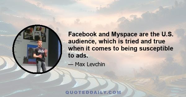 Facebook and Myspace are the U.S. audience, which is tried and true when it comes to being susceptible to ads.