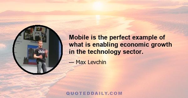 Mobile is the perfect example of what is enabling economic growth in the technology sector.