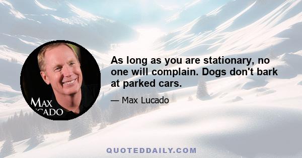 As long as you are stationary, no one will complain. Dogs don't bark at parked cars.