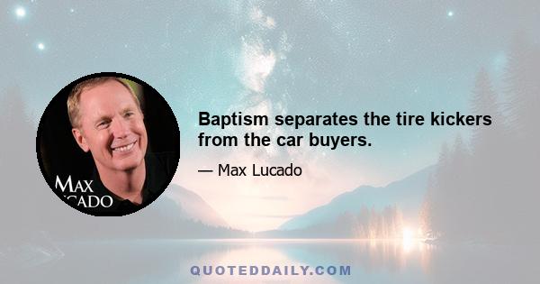 Baptism separates the tire kickers from the car buyers.