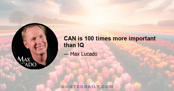 CAN is 100 times more important than IQ