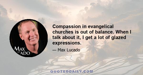 Compassion in evangelical churches is out of balance. When I talk about it, I get a lot of glazed expressions.