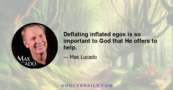 Deflating inflated egos is so important to God that He offers to help.