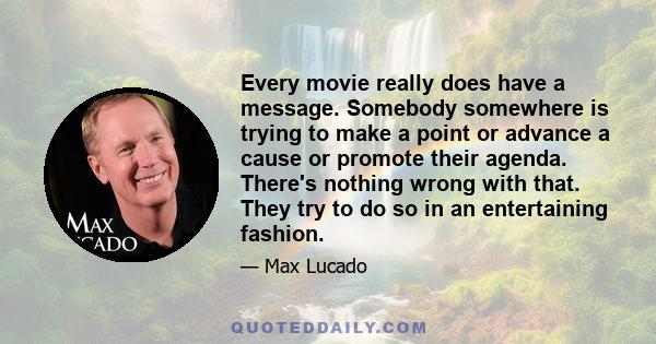 Every movie really does have a message. Somebody somewhere is trying to make a point or advance a cause or promote their agenda. There's nothing wrong with that. They try to do so in an entertaining fashion.