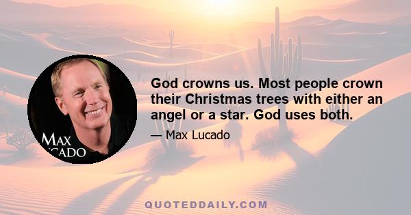 God crowns us. Most people crown their Christmas trees with either an angel or a star. God uses both.