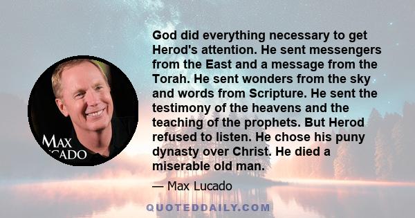 God did everything necessary to get Herod's attention. He sent messengers from the East and a message from the Torah. He sent wonders from the sky and words from Scripture. He sent the testimony of the heavens and the