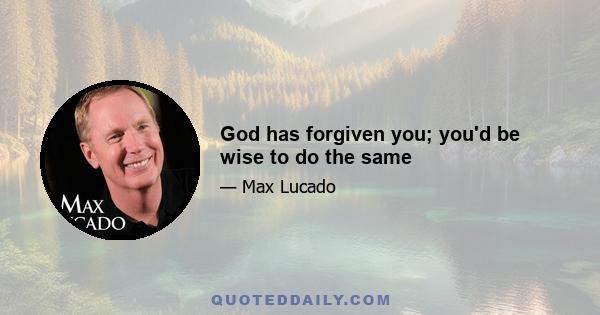 God has forgiven you; you'd be wise to do the same