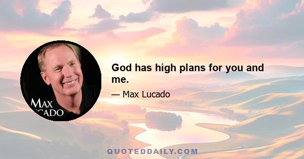 God has high plans for you and me.