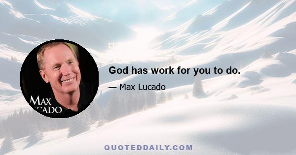 God has work for you to do.