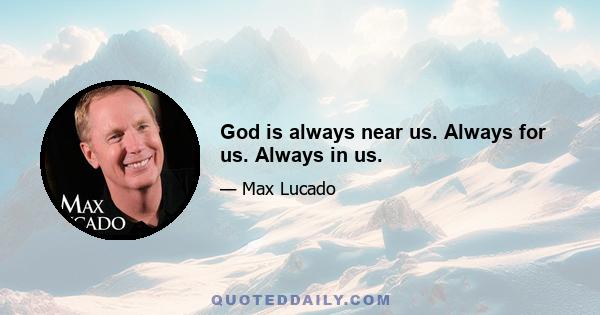 God is always near us. Always for us. Always in us.