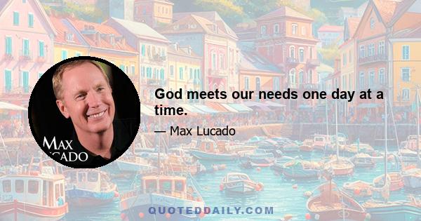 God meets our needs one day at a time.