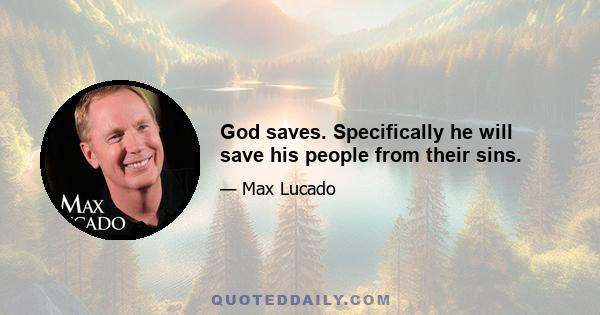 God saves. Specifically he will save his people from their sins.