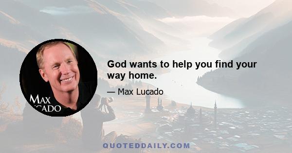 God wants to help you find your way home.