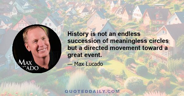 History is not an endless succession of meaningless circles but a directed movement toward a great event.