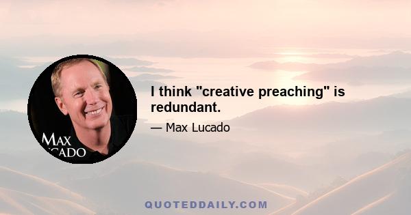 I think creative preaching is redundant.