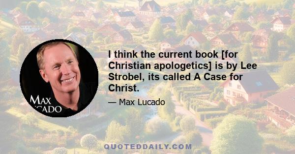 I think the current book [for Christian apologetics] is by Lee Strobel, its called A Case for Christ.