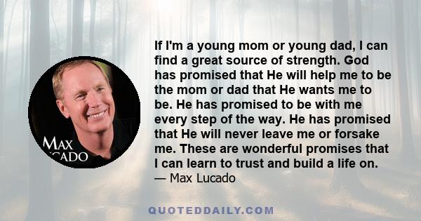 If I'm a young mom or young dad, I can find a great source of strength. God has promised that He will help me to be the mom or dad that He wants me to be. He has promised to be with me every step of the way. He has