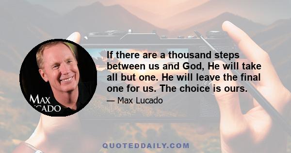 If there are a thousand steps between us and God, He will take all but one. He will leave the final one for us. The choice is ours.