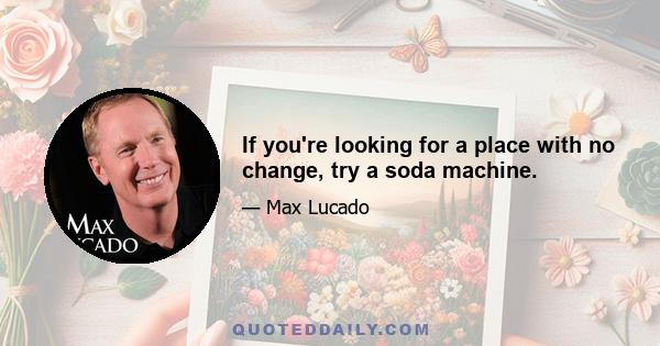 If you're looking for a place with no change, try a soda machine.