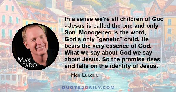 In a sense we're all children of God - Jesus is called the one and only Son. Monogeneo is the word, God's only genetic child. He bears the very essence of God. What we say about God we say about Jesus. So the promise