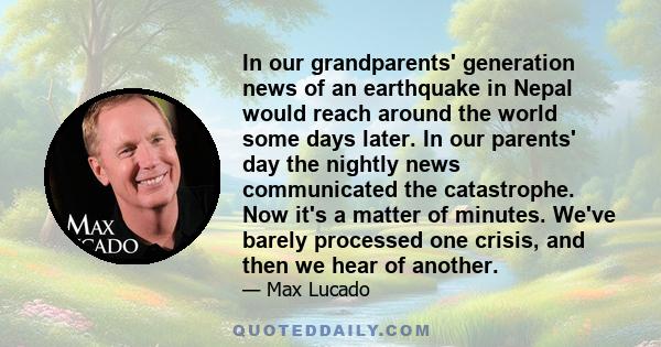 In our grandparents' generation news of an earthquake in Nepal would reach around the world some days later. In our parents' day the nightly news communicated the catastrophe. Now it's a matter of minutes. We've barely