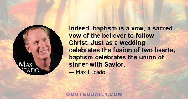 Indeed, baptism is a vow, a sacred vow of the believer to follow Christ. Just as a wedding celebrates the fusion of two hearts, baptism celebrates the union of sinner with Savior.