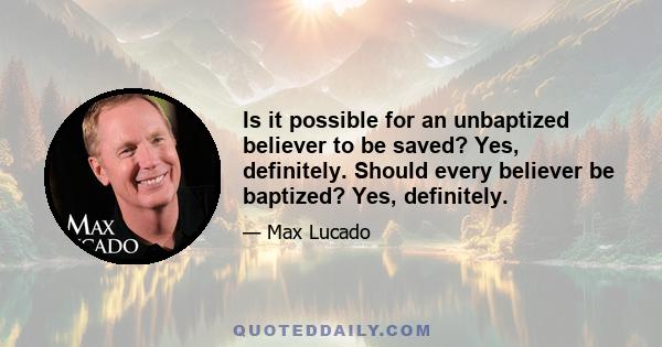 Is it possible for an unbaptized believer to be saved? Yes, definitely. Should every believer be baptized? Yes, definitely.