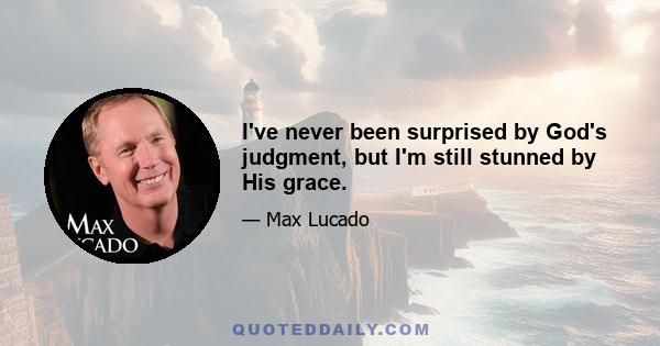 I've never been surprised by God's judgment, but I'm still stunned by His grace.