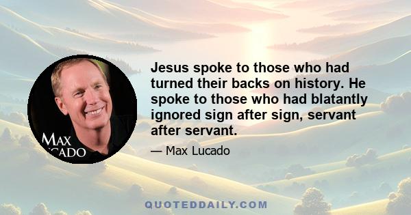 Jesus spoke to those who had turned their backs on history. He spoke to those who had blatantly ignored sign after sign, servant after servant.