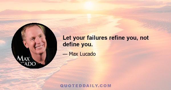 Let your failures refine you, not define you.