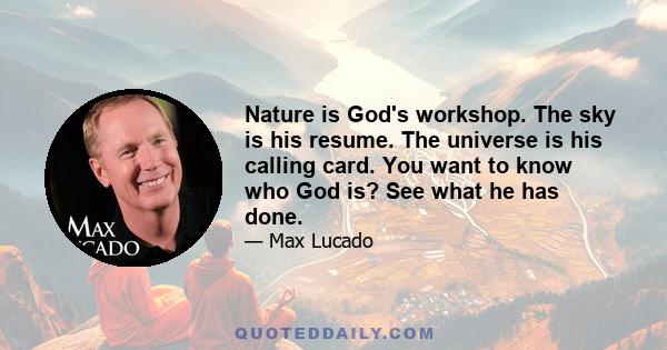 Nature is God's workshop. The sky is his resume. The universe is his calling card. You want to know who God is? See what he has done.