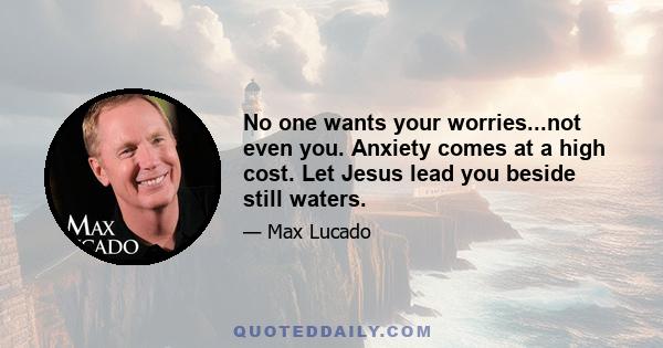 No one wants your worries...not even you. Anxiety comes at a high cost. Let Jesus lead you beside still waters.